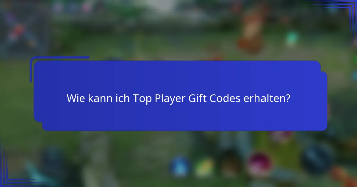 Wie kann ich Top Player Gift Codes erhalten?