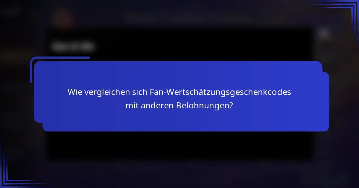 Wie vergleichen sich Fan-Wertschätzungsgeschenkcodes mit anderen Belohnungen?