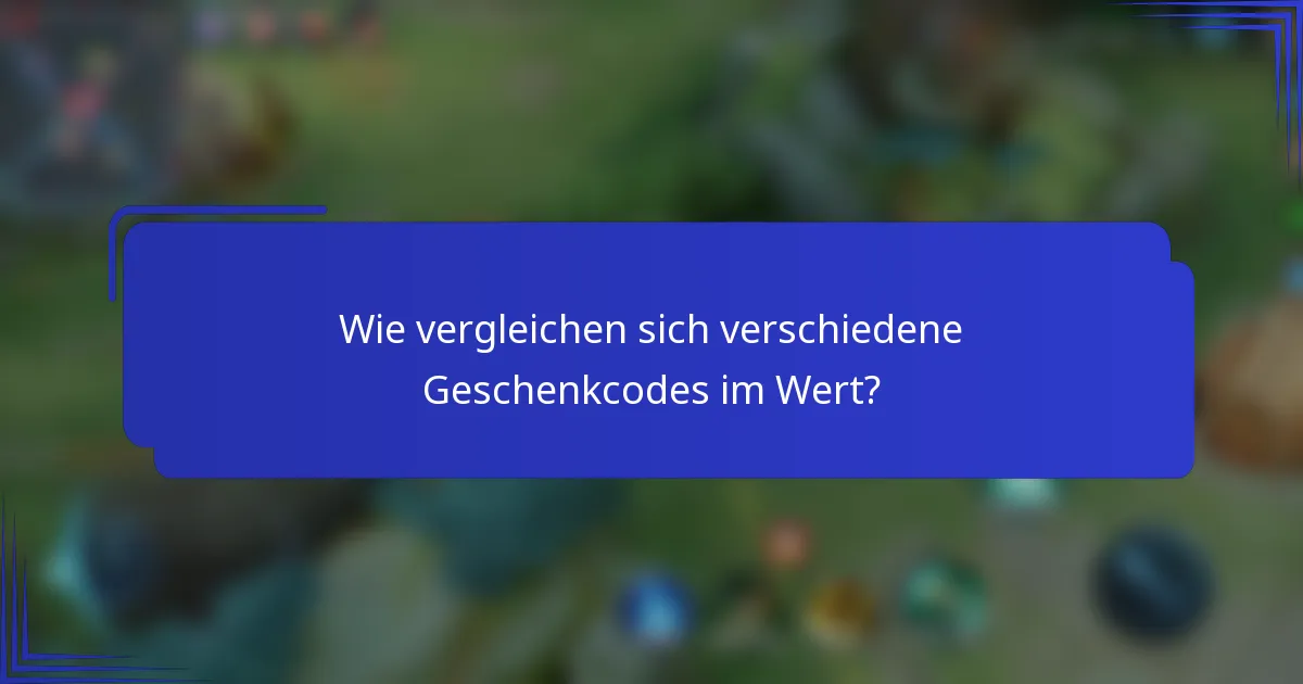 Wie vergleichen sich verschiedene Geschenkcodes im Wert?